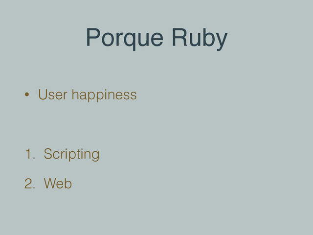 Porque Ruby
• User happiness
!
1. Scripting
2. Web
