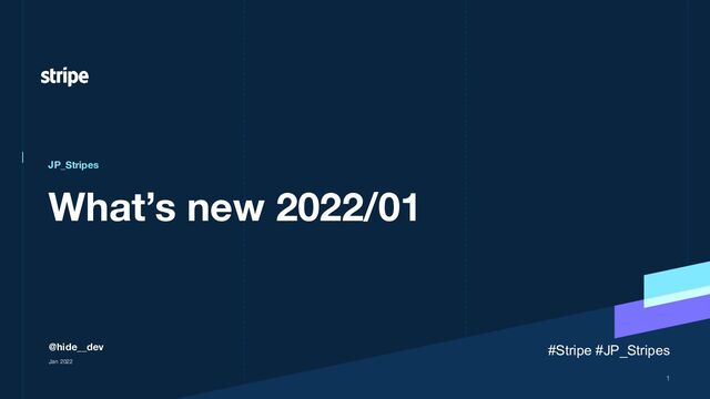 What’s new 2022/01
JP_Stripes
@hide__dev
Jan 2022
1
#Stripe #JP_Stripes

