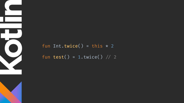 fun Int.twice() = this * 2
fun test() = 1.twice() // 2
