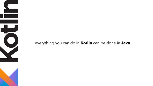 everything you can do in Kotlin can be done in Java
