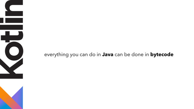 everything you can do in Java can be done in bytecode
