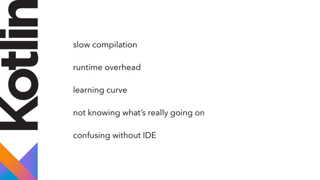 slow compilation
runtime overhead
learning curve
not knowing what’s really going on
confusing without IDE
