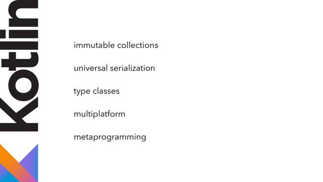 immutable collections
universal serialization
type classes
multiplatform
metaprogramming
