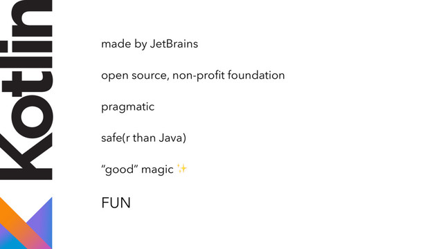 made by JetBrains
open source, non-proﬁt foundation
pragmatic
safe(r than Java)
“good” magic ✨
FUN
