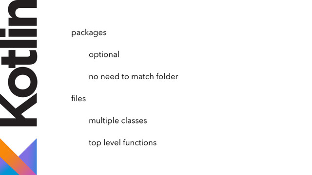 packages
optional
no need to match folder
ﬁles
multiple classes
top level functions
