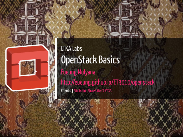 LTKA Labs
OpenStack Basics
Eueung Mulyana
http://eueung.github.io/ET3010/openstack
ET-3010 | Attribution-ShareAlike CC BY-SA
1 / 55
