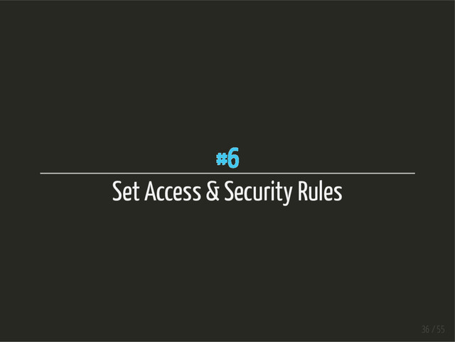 #6
Set Access & Security Rules
36 / 55
