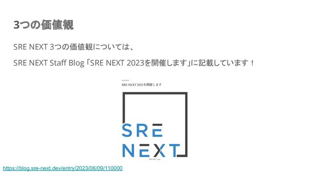 3つの価値観
SRE NEXT 3つの価値観については、
SRE NEXT Staﬀ Blog 「SRE NEXT 2023を開催します」に記載しています！
https://blog.sre-next.dev/entry/2023/06/09/110000
