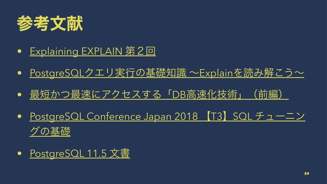 ࢀߟจݙ
• Explaining EXPLAIN ୈ̎ճ
• PostgreSQLΫΤϦ࣮ߦͷجૅ஌ࣝ ʙExplainΛಡΈղ͜͏ʙ
• ࠷୹͔ͭ࠷଎ʹΞΫηε͢ΔʮDBߴ଎Խٕज़ʯʢલฤʣ
• PostgreSQL Conference Japan 2018 ʲT3ʳSQL νϡʔχϯ
άͷجૅ
• PostgreSQL 11.5 จॻ
59

