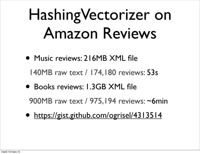 HashingVectorizer on
Amazon Reviews
• Music reviews: 216MB XML ﬁle
140MB raw text / 174,180 reviews: 53s
• Books reviews: 1.3GB XML ﬁle
900MB raw text / 975,194 reviews: ~6min
• https://gist.github.com/ogrisel/4313514
mardi 19 mars 13
