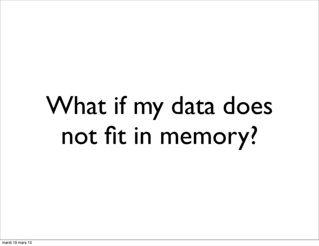 What if my data does
not ﬁt in memory?
mardi 19 mars 13
