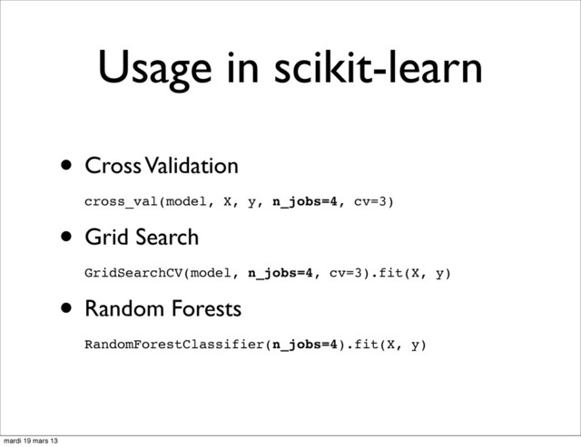 Usage in scikit-learn
• Cross Validation
cross_val(model, X, y, n_jobs=4, cv=3)
• Grid Search
GridSearchCV(model, n_jobs=4, cv=3).fit(X, y)
• Random Forests
RandomForestClassifier(n_jobs=4).fit(X, y)
mardi 19 mars 13
