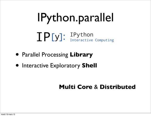 • Parallel Processing Library
• Interactive Exploratory Shell
Multi Core & Distributed
IPython.parallel
mardi 19 mars 13

