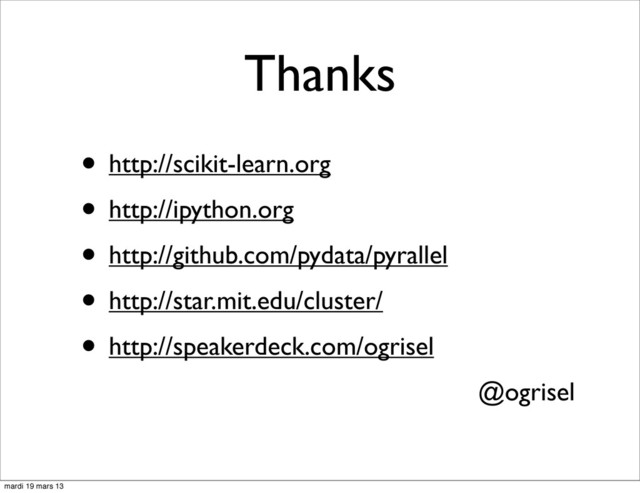 Thanks
• http://scikit-learn.org
• http://ipython.org
• http://github.com/pydata/pyrallel
• http://star.mit.edu/cluster/
• http://speakerdeck.com/ogrisel
@ogrisel
mardi 19 mars 13
