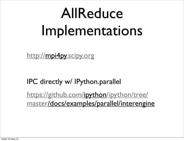 AllReduce
Implementations
http://mpi4py.scipy.org
IPC directly w/ IPython.parallel
https://github.com/ipython/ipython/tree/
master/docs/examples/parallel/interengine
mardi 19 mars 13
