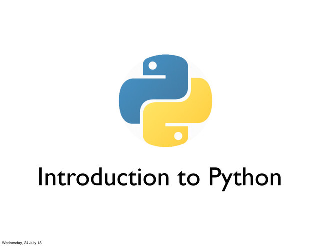 Introduction to Python
Wednesday, 24 July 13
