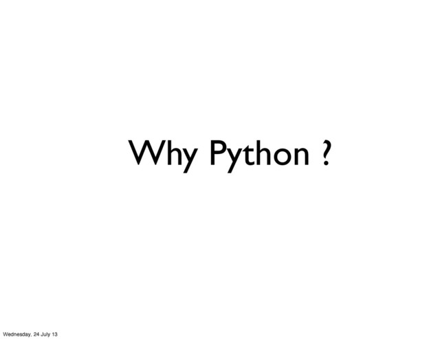 Why Python ?
Wednesday, 24 July 13
