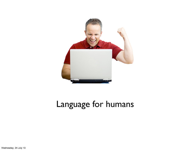 Language for humans
Wednesday, 24 July 13
