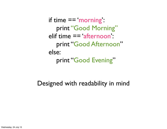 Designed with readability in mind
if time == ‘morning’:
print “Good Morning”
elif time == ‘afternoon’:
print “Good Afternoon”
else:
print “Good Evening”
Wednesday, 24 July 13
