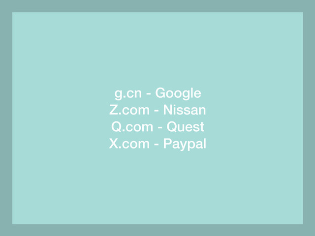 g.cn - Google
Z.com - Nissan
Q.com - Quest
X.com - Paypal
