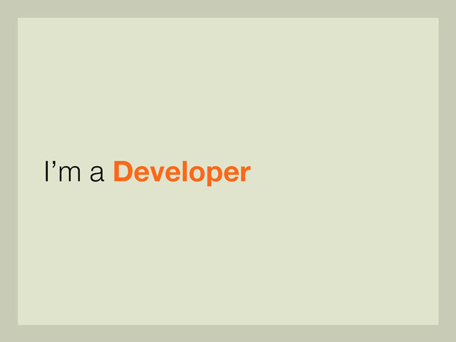 I’m a Developer
