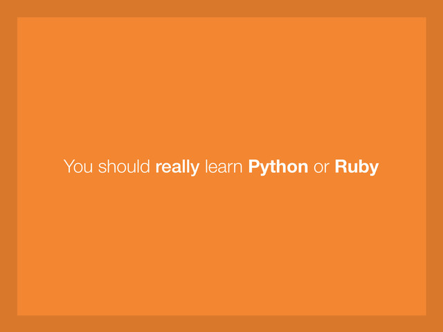 You should really learn Python or Ruby
