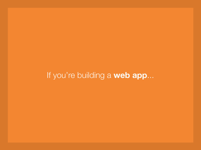 If you’re building a web app...
