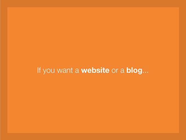 If you want a website or a blog...

