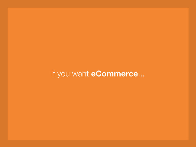 If you want eCommerce...
