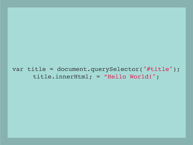var title = document.querySelector("#title");
title.innerHtml; = ”Hello World!";
