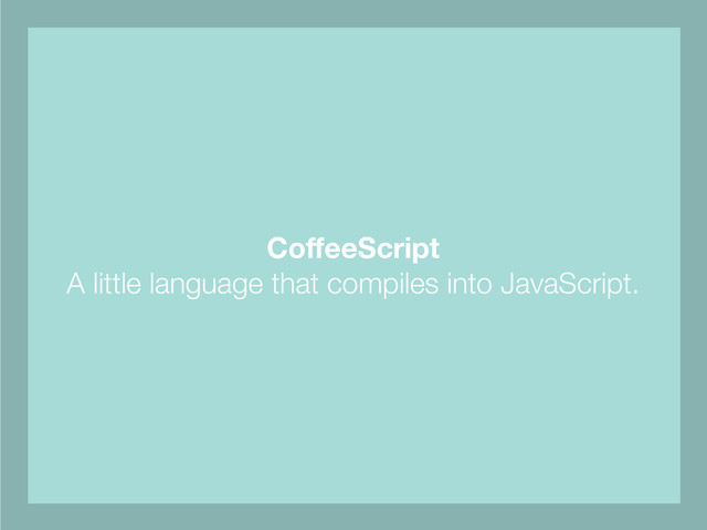 CoﬀeeScript
A little language that compiles into JavaScript.
