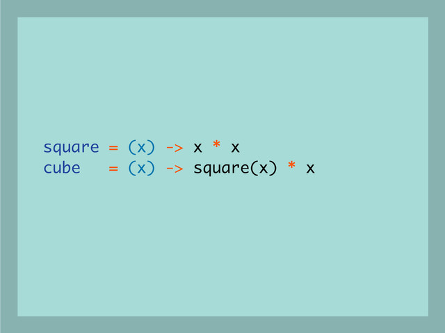 square = (x) -> x * x
cube = (x) -> square(x) * x
