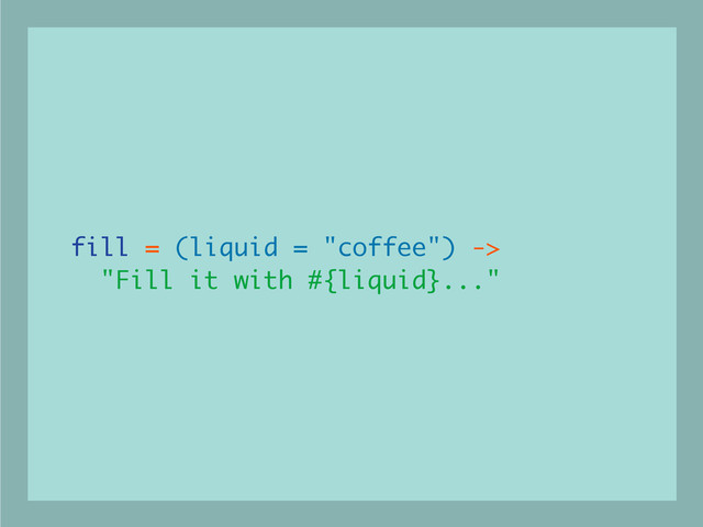 fill = (liquid = "coffee") ->
"Fill it with #{liquid}..."

