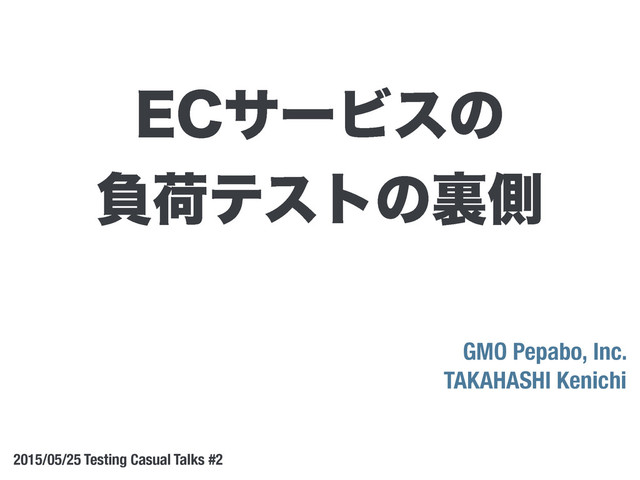 GMO Pepabo, Inc.
TAKAHASHI Kenichi
2015/05/25 Testing Casual Talks #2
&$αʔϏεͷ
ෛՙςετͷཪଆ

