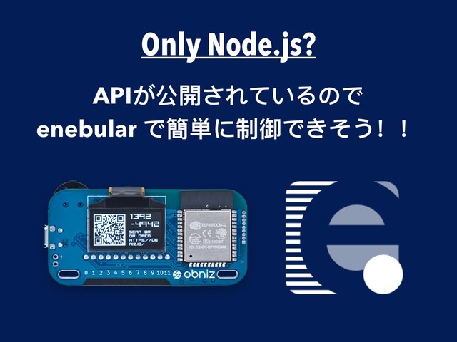 Only Node.js?
APIが公開されているので
enebular で簡単に制御できそう！！

