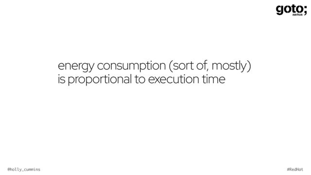 @holly_cummins #RedHat
energy consumption (sort of, mostly)
is proportional to execution time
