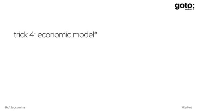 @holly_cummins #RedHat
trick 4: economic model*
