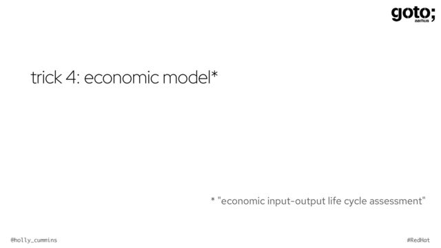 @holly_cummins #RedHat
trick 4: economic model*
* "economic input-output life cycle assessment"
