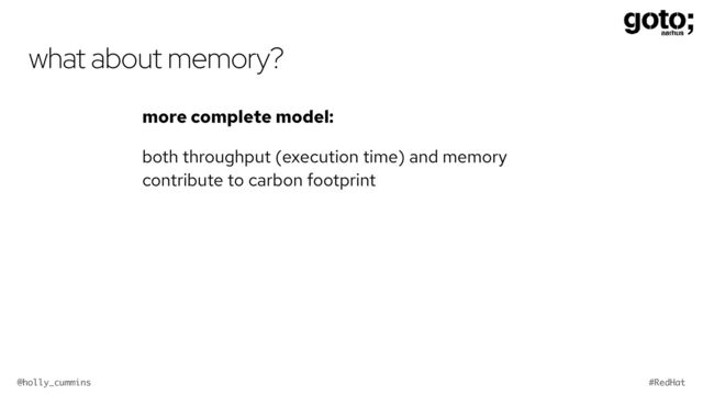 @holly_cummins #RedHat
what about memory?
more complete model:


both throughput (execution time) and memory
contribute to carbon footprint
