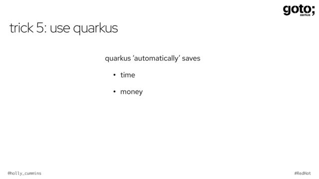 @holly_cummins #RedHat
trick 5: use quarkus
quarkus ‘automatically’ saves
• time
• money
