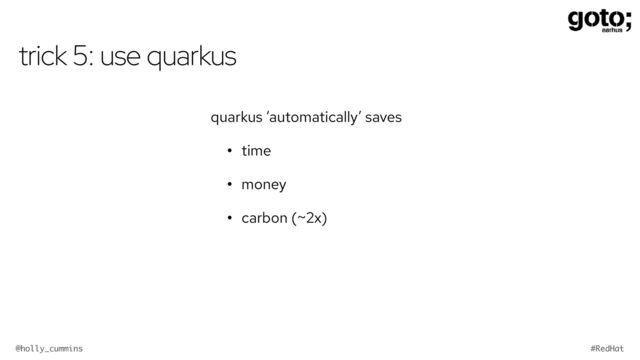 @holly_cummins #RedHat
trick 5: use quarkus
quarkus ‘automatically’ saves
• time
• money
• carbon (~2x)
