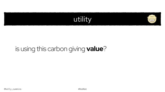@holly_cummins #RedHat
is using this carbon giving value?
utility
