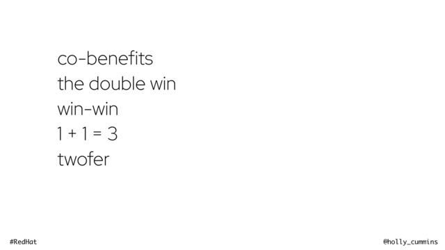 @holly_cummins
#RedHat
co-benefits
the double win
win-win
1 + 1 = 3
twofer
