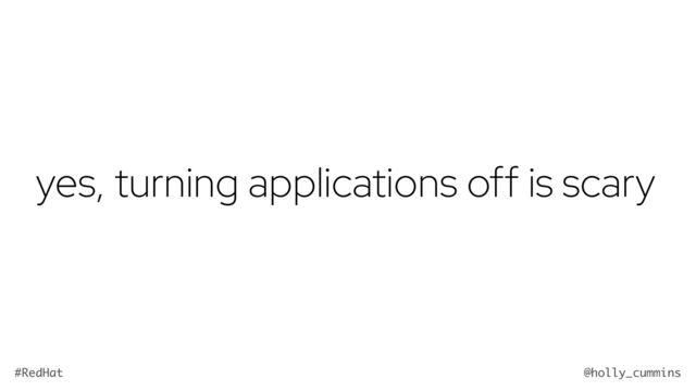 @holly_cummins
#RedHat
yes, turning applications off is scary
