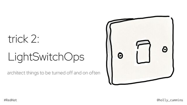@holly_cummins
#RedHat
trick 2:
LightSwitchOps
architect things to be turned off and on often
