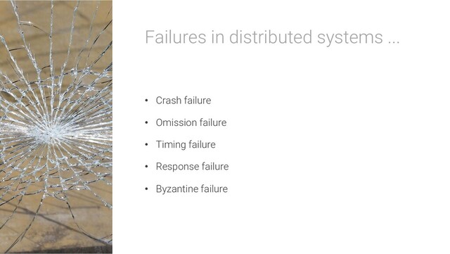 Failures in distributed systems ...
• Crash failure
• Omission failure
• Timing failure
• Response failure
• Byzantine failure
