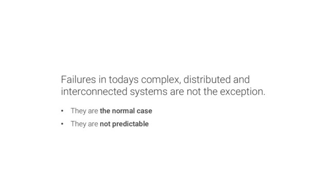 Failures in todays complex, distributed and
interconnected systems are not the exception.
• They are the normal case
• They are not predictable
