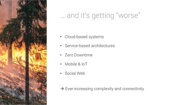 … and it’s getting “worse”
• Cloud-based systems
• Service-based architectures
• Zero Downtime
• Mobile & IoT
• Social Web
à Ever-increasing complexity and connectivity
