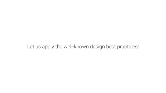 Let us apply the well-known design best practices!
