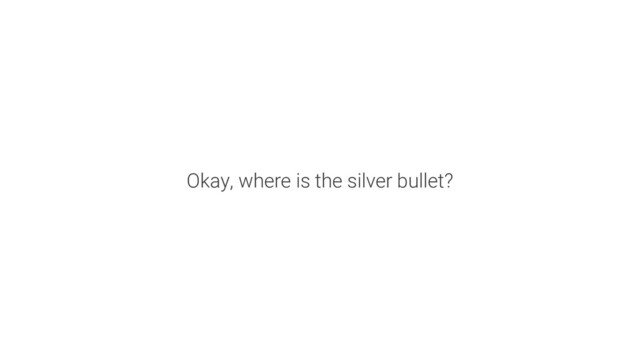 Okay, where is the silver bullet?
